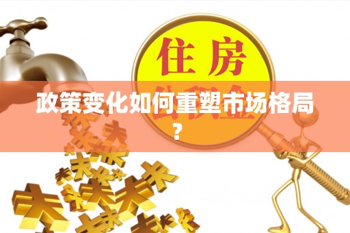 定远政策变化如何重塑市场格局？