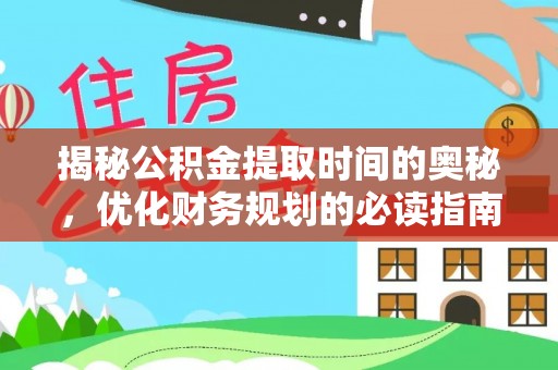 定远揭秘公积金提取时间的奥秘，优化财务规划的必读指南