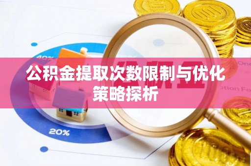 定远公积金提取次数限制与优化策略探析