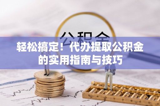 定远轻松搞定！代办提取公积金的实用指南与技巧