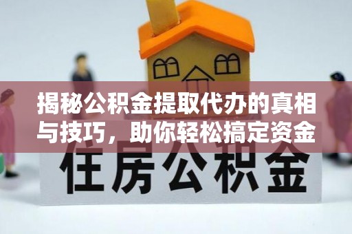 定远揭秘公积金提取代办的真相与技巧，助你轻松搞定资金流动问题