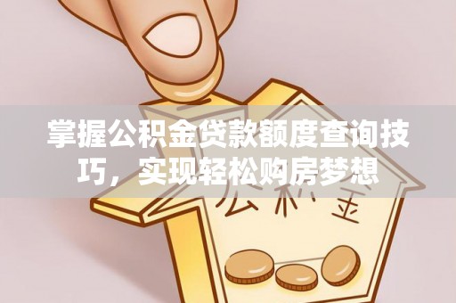 定远掌握公积金贷款额度查询技巧，实现轻松购房梦想