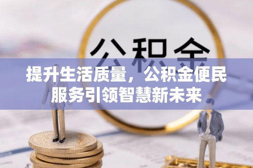 定远提升生活质量，公积金便民服务引领智慧新未来