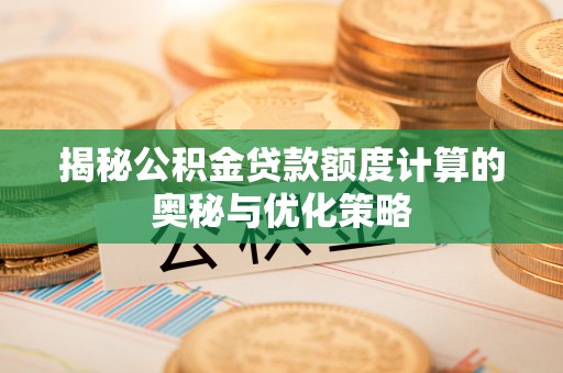 定远揭秘公积金贷款额度计算的奥秘与优化策略