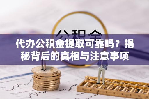 定远代办公积金提取可靠吗？揭秘背后的真相与注意事项