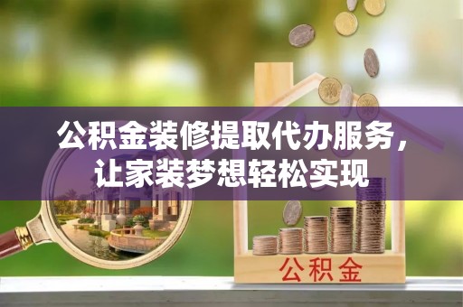 定远公积金装修提取代办服务，让家装梦想轻松实现