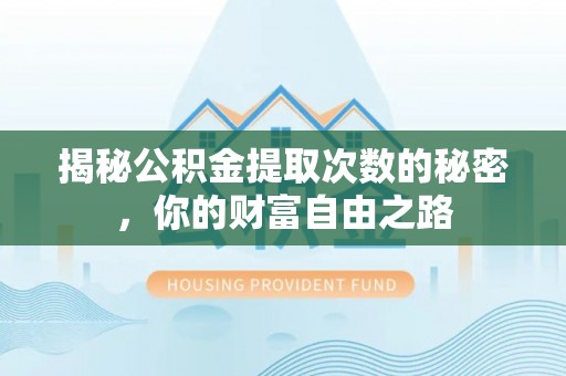 定远揭秘公积金提取次数的秘密，你的财富自由之路
