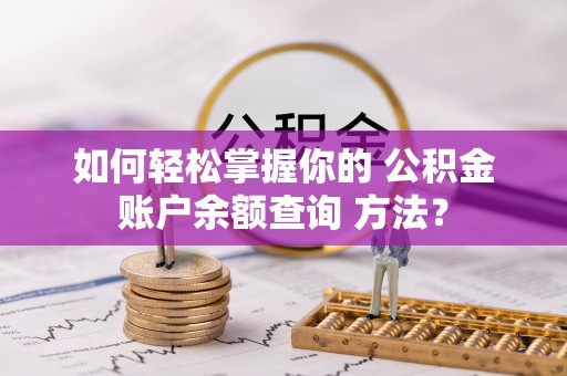 定远如何轻松掌握你的 公积金账户余额查询 方法？