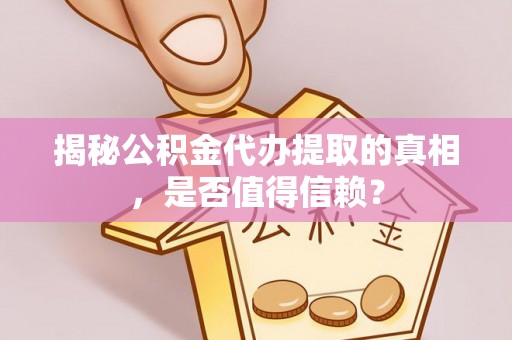 定远揭秘公积金代办提取的真相，是否值得信赖？