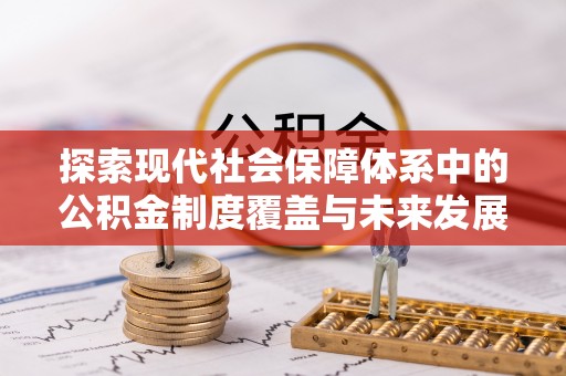 定远探索现代社会保障体系中的公积金制度覆盖与未来发展