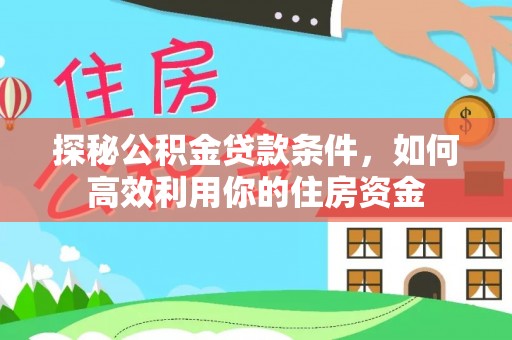 定远探秘公积金贷款条件，如何高效利用你的住房资金