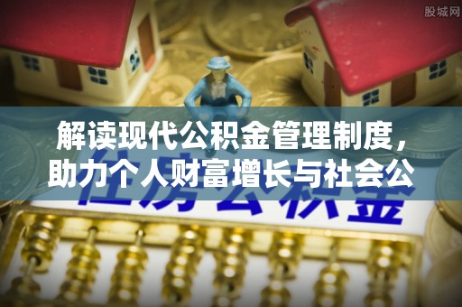 定远解读现代公积金管理制度，助力个人财富增长与社会公平