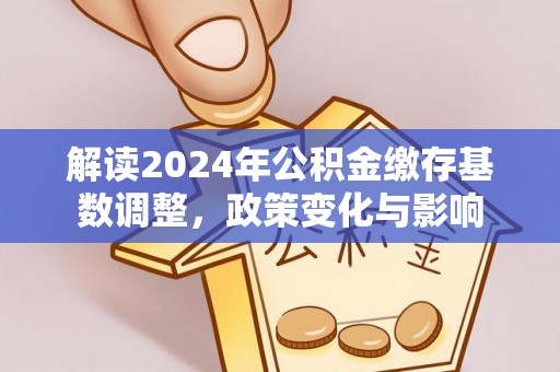 定远解读2024年公积金缴存基数调整，政策变化与影响