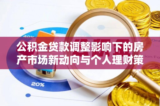 定远公积金贷款调整影响下的房产市场新动向与个人理财策略