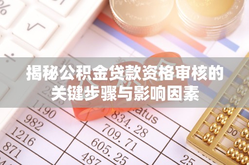 定远揭秘公积金贷款资格审核的关键步骤与影响因素