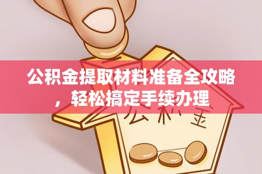 定远公积金提取材料准备全攻略，轻松搞定手续办理