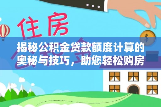 定远揭秘公积金贷款额度计算的奥秘与技巧，助您轻松购房