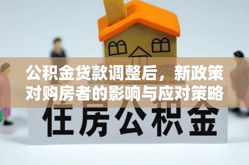 定远公积金贷款调整后，新政策对购房者的影响与应对策略