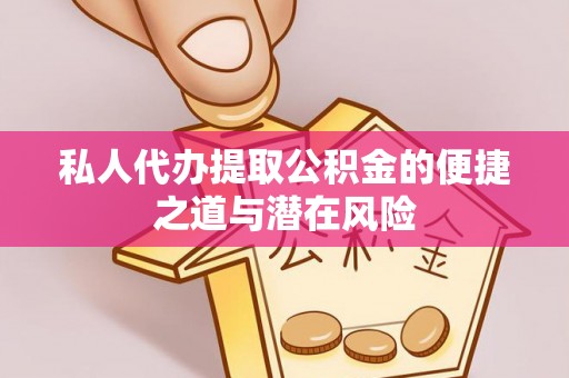 定远私人代办提取公积金的便捷之道与潜在风险