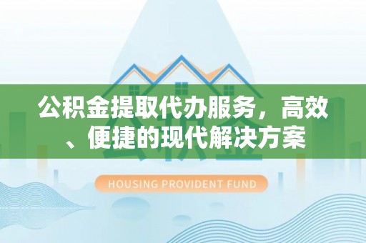 定远公积金提取代办服务，高效、便捷的现代解决方案
