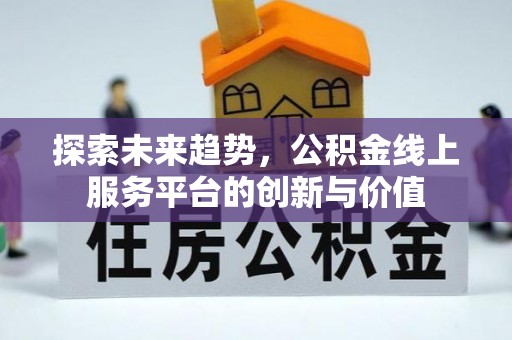 定远探索未来趋势，公积金线上服务平台的创新与价值