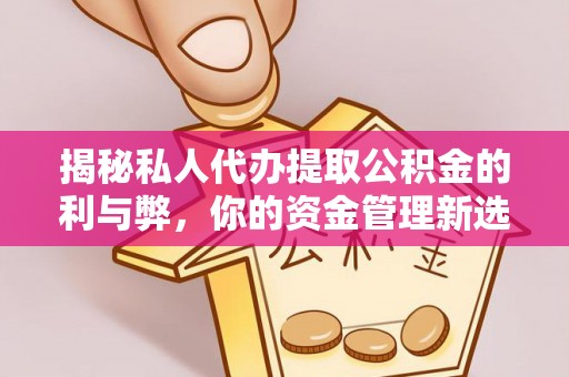 定远揭秘私人代办提取公积金的利与弊，你的资金管理新选择