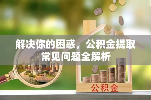 定远解决你的困惑，公积金提取常见问题全解析