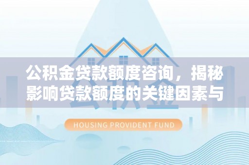 定远公积金贷款额度咨询，揭秘影响贷款额度的关键因素与实用攻略
