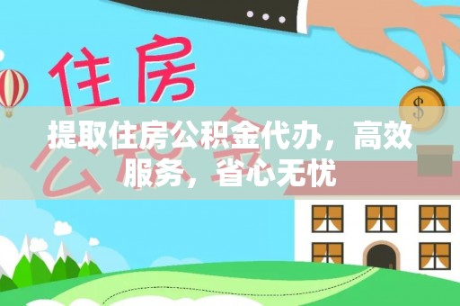 定远提取住房公积金代办，高效服务，省心无忧