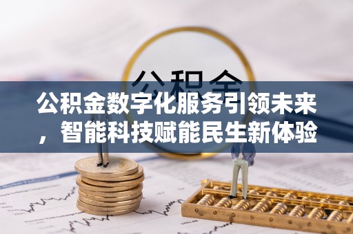 定远公积金数字化服务引领未来，智能科技赋能民生新体验