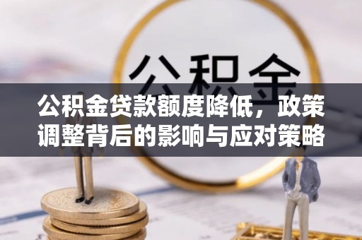 定远公积金贷款额度降低，政策调整背后的影响与应对策略