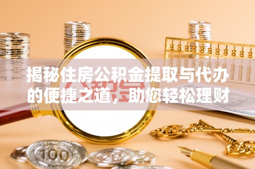 定远揭秘住房公积金提取与代办的便捷之道，助您轻松理财