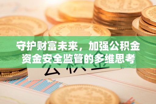 定远守护财富未来，加强公积金资金安全监管的多维思考