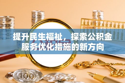 定远提升民生福祉，探索公积金服务优化措施的新方向