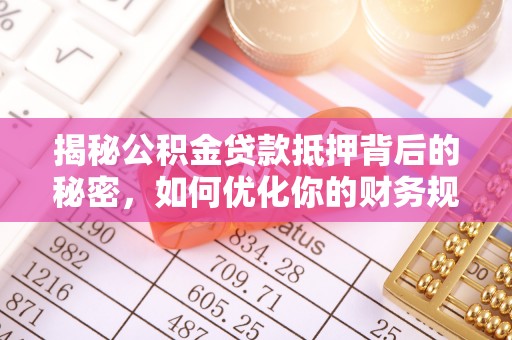 定远揭秘公积金贷款抵押背后的秘密，如何优化你的财务规划