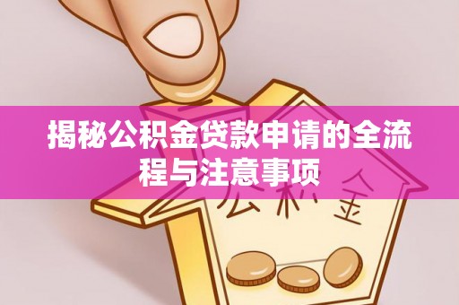 定远揭秘公积金贷款申请的全流程与注意事项
