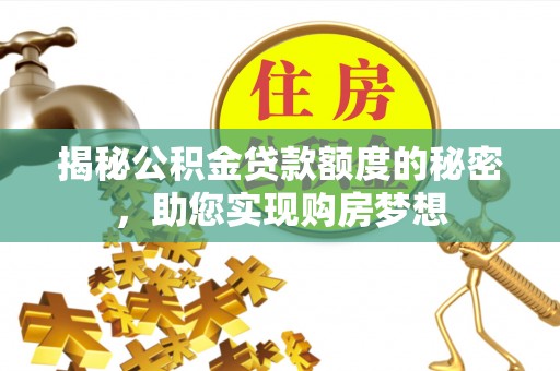 定远揭秘公积金贷款额度的秘密，助您实现购房梦想