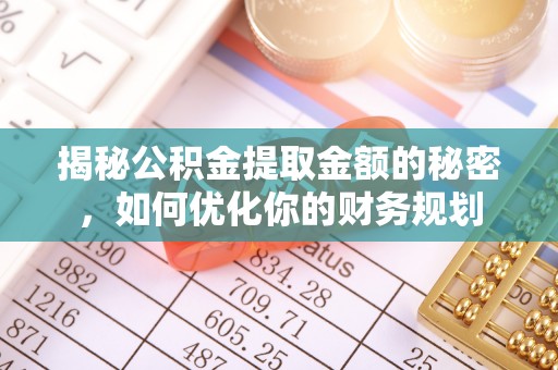 定远揭秘公积金提取金额的秘密，如何优化你的财务规划