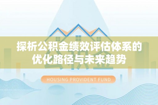 定远探析公积金绩效评估体系的优化路径与未来趋势