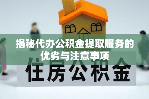 定远揭秘代办公积金提取服务的优劣与注意事项
