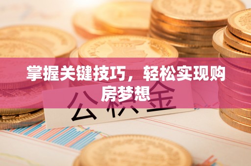 定远掌握关键技巧，轻松实现购房梦想