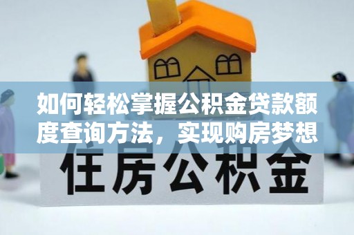 定远如何轻松掌握公积金贷款额度查询方法，实现购房梦想？