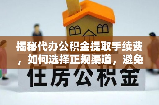 定远揭秘代办公积金提取手续费，如何选择正规渠道，避免上当受骗
