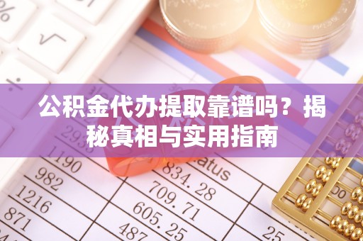 定远公积金代办提取靠谱吗？揭秘真相与实用指南