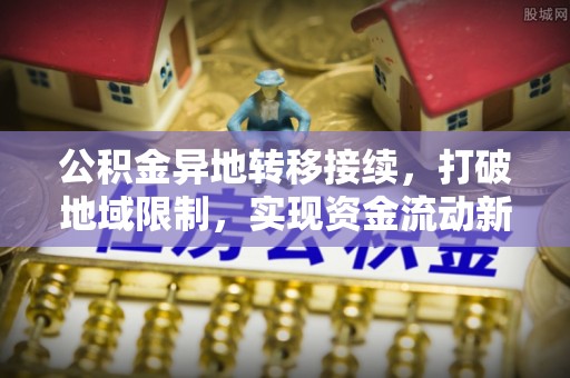 定远公积金异地转移接续，打破地域限制，实现资金流动新纪元