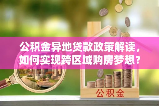 定远公积金异地贷款政策解读，如何实现跨区域购房梦想？