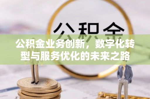 定远公积金业务创新，数字化转型与服务优化的未来之路