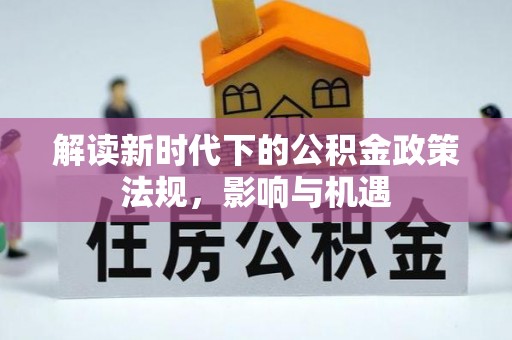 定远解读新时代下的公积金政策法规，影响与机遇