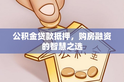 定远公积金贷款抵押，购房融资的智慧之选