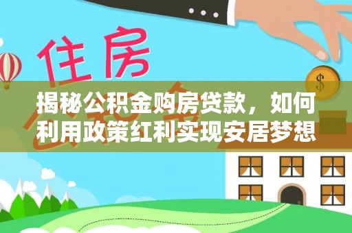 定远揭秘公积金购房贷款，如何利用政策红利实现安居梦想